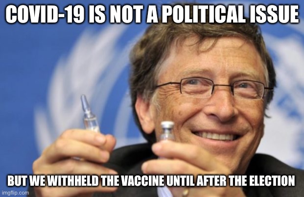 Bill Gates loves Vaccines | COVID-19 IS NOT A POLITICAL ISSUE; BUT WE WITHHELD THE VACCINE UNTIL AFTER THE ELECTION | image tagged in bill gates loves vaccines | made w/ Imgflip meme maker