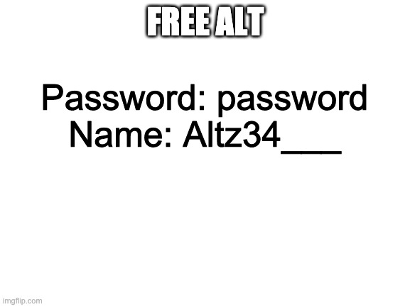 Blank White Template |  FREE ALT; Password: password
Name: Altz34___ | image tagged in blank white template | made w/ Imgflip meme maker