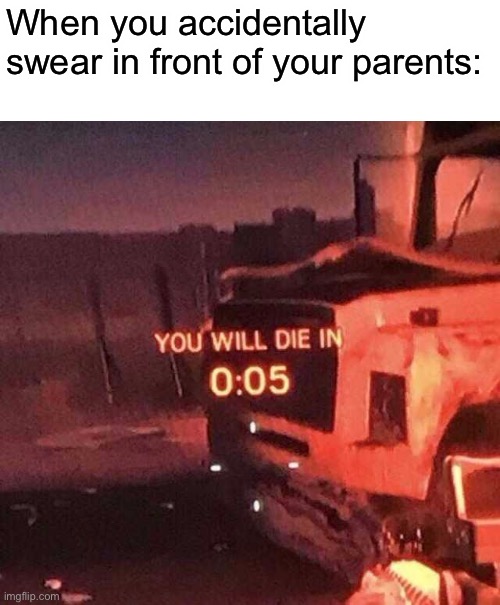 You will die in 0:05 | When you accidentally swear in front of your parents: | image tagged in you will die in 0 05 | made w/ Imgflip meme maker