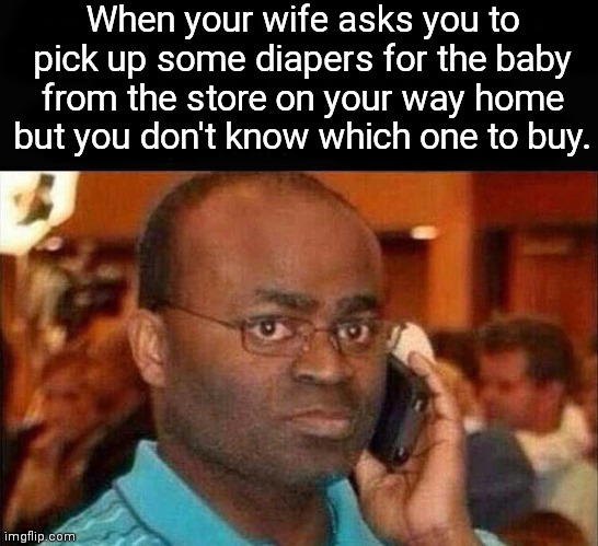 Uh...hello | When your wife asks you to pick up some diapers for the baby from the store on your way home but you don't know which one to buy. | image tagged in funny | made w/ Imgflip meme maker