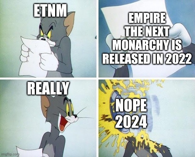 Empire the next monarchy is really released in 2022? | EMPIRE THE NEXT MONARCHY IS RELEASED IN 2022; ETNM; REALLY; NOPE 2024 | image tagged in tom and jerry custard pie | made w/ Imgflip meme maker