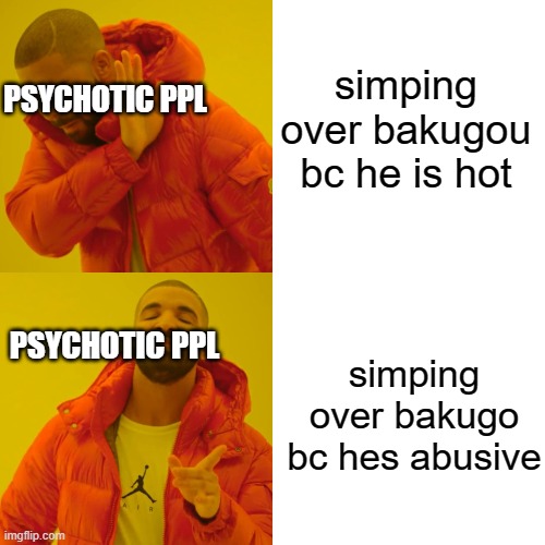 i still simp for him tho | simping over bakugou bc he is hot; PSYCHOTIC PPL; PSYCHOTIC PPL; simping over bakugo bc hes abusive | image tagged in memes,drake hotline bling | made w/ Imgflip meme maker