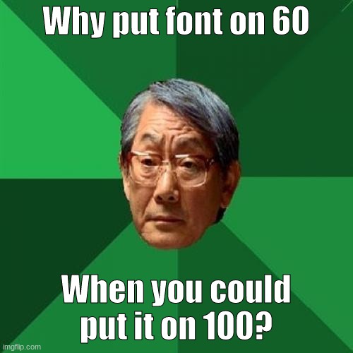 High Expectations Asian Father Meme | Why put font on 60 When you could put it on 100? | image tagged in memes,high expectations asian father | made w/ Imgflip meme maker