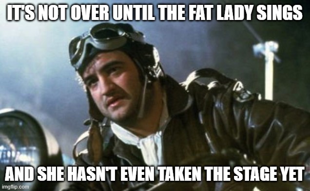 fat lady sings | IT'S NOT OVER UNTIL THE FAT LADY SINGS; AND SHE HASN'T EVEN TAKEN THE STAGE YET | image tagged in wild bill kelso | made w/ Imgflip meme maker