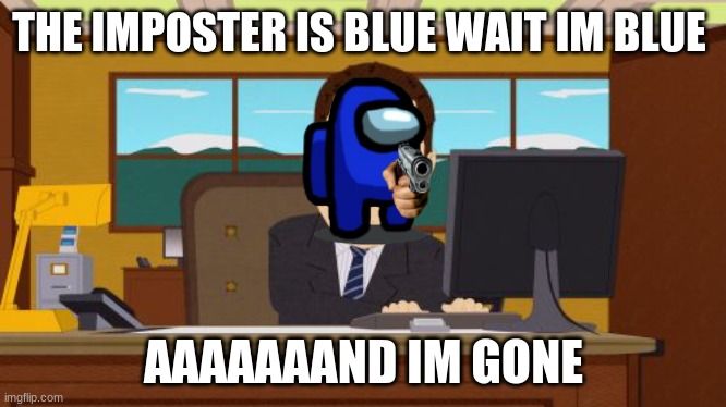 Aaaaand Its Gone Meme | THE IMPOSTER IS BLUE WAIT IM BLUE; AAAAAAAND IM GONE | image tagged in memes,aaaaand its gone | made w/ Imgflip meme maker