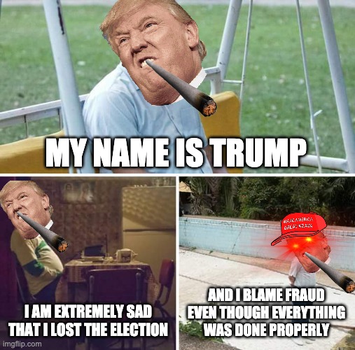Sad Pablo Escobar | MY NAME IS TRUMP; I AM EXTREMELY SAD THAT I LOST THE ELECTION; AND I BLAME FRAUD EVEN THOUGH EVERYTHING WAS DONE PROPERLY | image tagged in memes,sad pablo escobar | made w/ Imgflip meme maker