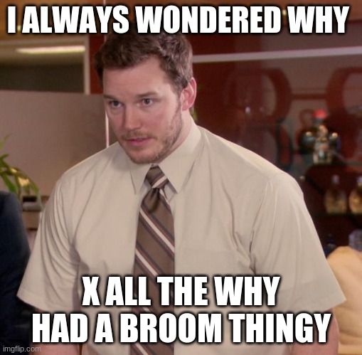 Afraid To Ask Andy Meme | I ALWAYS WONDERED WHY X ALL THE WHY HAD A BROOM THINGY | image tagged in memes,afraid to ask andy | made w/ Imgflip meme maker