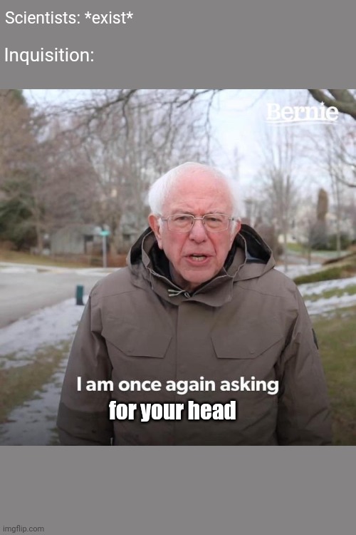 Bernie I Am Once Again Asking For Your Support | Scientists: *exist*; Inquisition:; for your head | image tagged in memes,bernie i am once again asking for your support | made w/ Imgflip meme maker