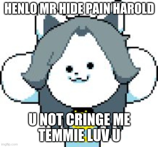 TEMMIE | HENLO MR HIDE PAIN HAROLD U NOT CRINGE ME
TEMMIE LUV U | image tagged in temmie | made w/ Imgflip meme maker