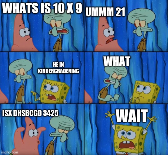 Stop it Patrick, you're scaring him! (Correct text boxes) | UMMM 21; WHATS IS 10 X 9; HE IN KINDERGRADENING; WHAT; WAIT; ISX DHSBCGD 3425 | image tagged in stop it patrick you're scaring him correct text boxes | made w/ Imgflip meme maker