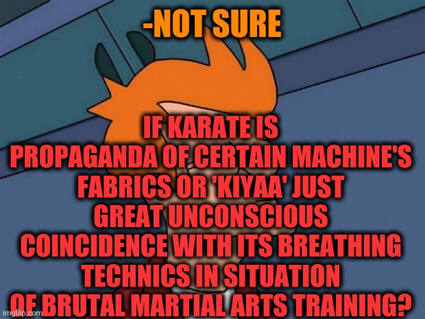 -Secret club. | IF KARATE IS PROPAGANDA OF CERTAIN MACHINE'S FABRICS OR 'KIYAA' JUST GREAT UNCONSCIOUS COINCIDENCE WITH ITS BREATHING TECHNICS IN SITUATION OF BRUTAL MARTIAL ARTS TRAINING? -NOT SURE | image tagged in stoned fry,karate kid,machine,nokia,not sure if,futurama fry | made w/ Imgflip meme maker