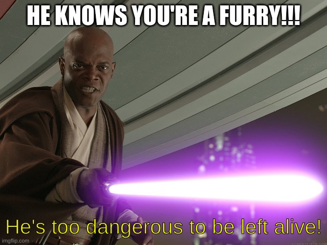 He's too dangerous to be left alive! | HE KNOWS YOU'RE A FURRY!!! He's too dangerous to be left alive! | image tagged in he's too dangerous to be left alive | made w/ Imgflip meme maker