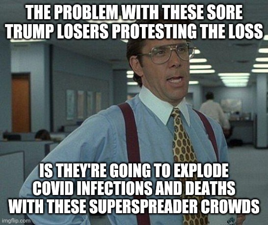 Yeah if you could  | THE PROBLEM WITH THESE SORE TRUMP LOSERS PROTESTING THE LOSS IS THEY'RE GOING TO EXPLODE COVID INFECTIONS AND DEATHS WITH THESE SUPERSPREADE | image tagged in yeah if you could | made w/ Imgflip meme maker