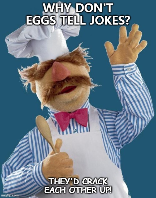 Daily Bad Dad Joke Nov 16 2020 |  WHY DON'T EGGS TELL JOKES? THEY'D CRACK EACH OTHER UP! | image tagged in swedish chef | made w/ Imgflip meme maker