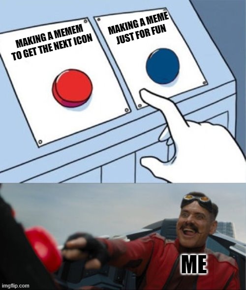 views go brrrrrrr | MAKING A MEME JUST FOR FUN; MAKING A MEMEM TO GET THE NEXT ICON; ME | image tagged in robotnik pressing red button | made w/ Imgflip meme maker
