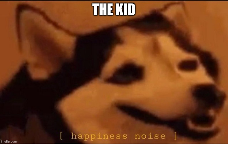 happines noise | THE KID | image tagged in happines noise | made w/ Imgflip meme maker