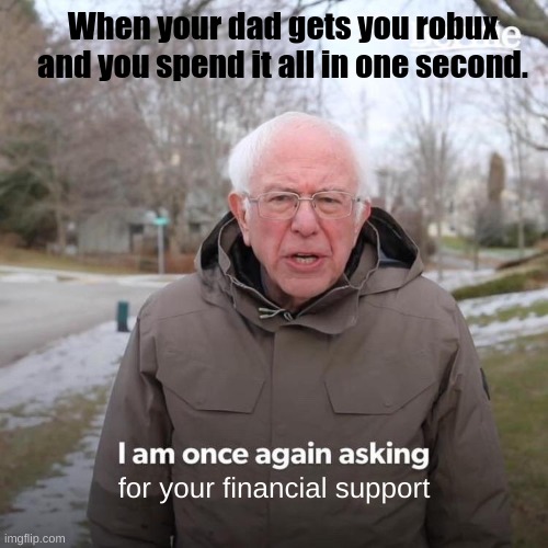 Spending robux to fast.... | When your dad gets you robux and you spend it all in one second. for your financial support | image tagged in memes,bernie i am once again asking for your support,roblox | made w/ Imgflip meme maker