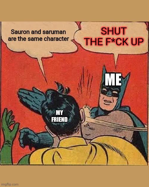 Batman Slapping Robin |  Sauron and saruman are the same character; SHUT THE F*CK UP; ME; MY FRIEND | image tagged in memes,batman slapping robin | made w/ Imgflip meme maker