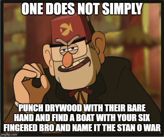 One Does Not Simply: Gravity Falls Version | ONE DOES NOT SIMPLY; PUNCH DRYWOOD WITH THEIR BARE HAND AND FIND A BOAT WITH YOUR SIX FINGERED BRO AND NAME IT THE STAN O WAR | image tagged in one does not simply gravity falls version | made w/ Imgflip meme maker