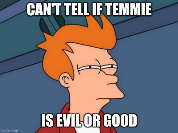 I researched Temmie and s/he is makin meh confused | CAN'T TELL IF TEMMIE; IS EVIL OR GOOD | image tagged in memes,futurama fry,temmie,confused,confused confusing confusion | made w/ Imgflip meme maker