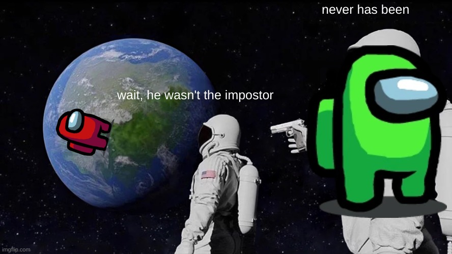 Always Has Been | never has been; wait, he wasn't the impostor | image tagged in memes,always has been | made w/ Imgflip meme maker