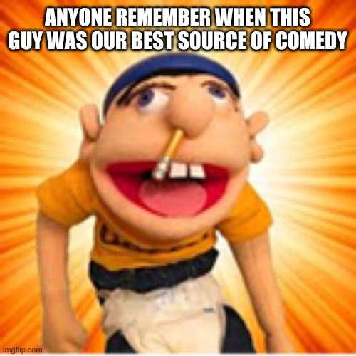 Jeffy | ANYONE REMEMBER WHEN THIS GUY WAS OUR BEST SOURCE OF COMEDY | image tagged in jeffy | made w/ Imgflip meme maker