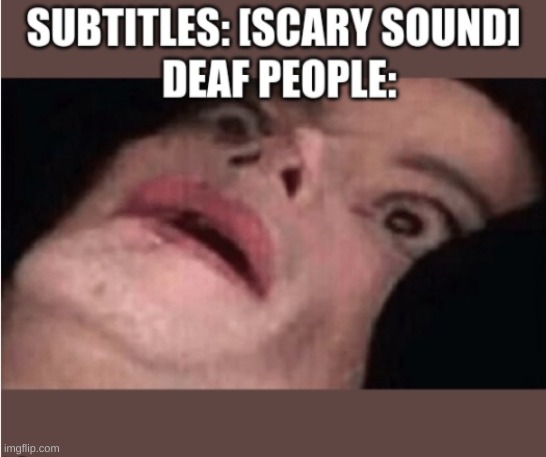 they scared tho | image tagged in scary,deaf people,subtitles | made w/ Imgflip meme maker
