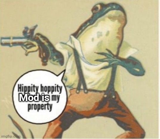 Hippity hoppity, you're now my property | Mod is | image tagged in hippity hoppity you're now my property | made w/ Imgflip meme maker