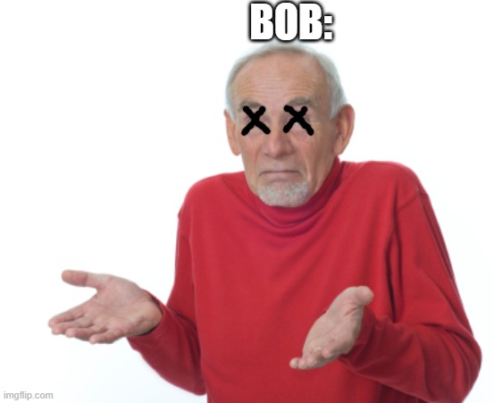 bob | BOB: | image tagged in guess i'll die | made w/ Imgflip meme maker