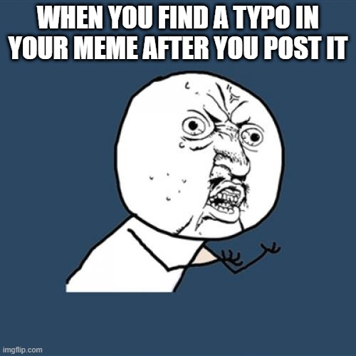 Y U No | WHEN YOU FIND A TYPO IN YOUR MEME AFTER YOU POST IT | image tagged in memes,y u no | made w/ Imgflip meme maker