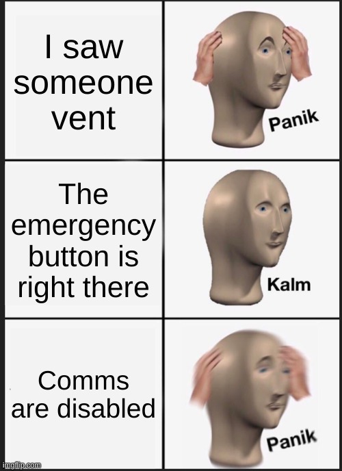 Panik Kalm Panik | I saw someone vent; The emergency button is right there; Comms are disabled | image tagged in memes,panik kalm panik | made w/ Imgflip meme maker