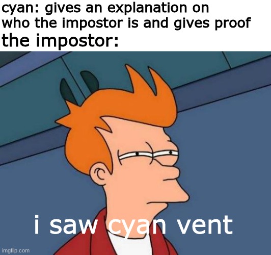 cyan was not the impostor | cyan: gives an explanation on who the impostor is and gives proof; the impostor:; i saw cyan vent | image tagged in memes,futurama fry,among us,funny | made w/ Imgflip meme maker
