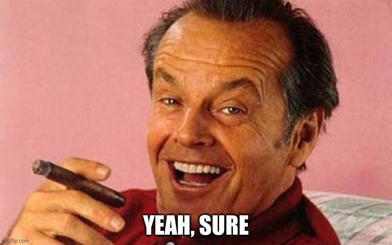 Jack Nicholson Cigar Laughing | YEAH, SURE | image tagged in jack nicholson cigar laughing | made w/ Imgflip meme maker