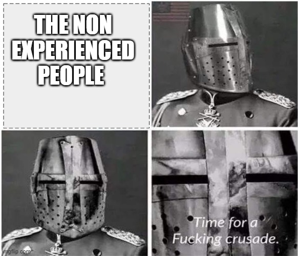 its time for a crusade v2 | THE NON EXPERIENCED PEOPLE | image tagged in its time for a crusade v2 | made w/ Imgflip meme maker