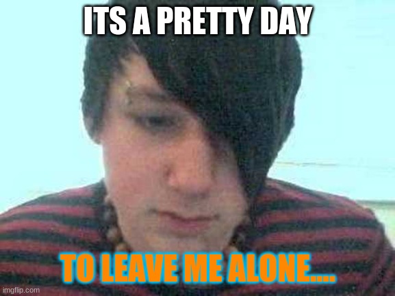 emo kid | ITS A PRETTY DAY; TO LEAVE ME ALONE.... | image tagged in emo kid | made w/ Imgflip meme maker