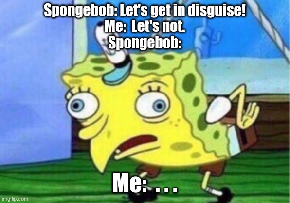 Mocking Spongebob Meme | Spongebob: Let's get in disguise!
Me:  Let's not.
Spongebob:; Me:  . . . | image tagged in memes,mocking spongebob | made w/ Imgflip meme maker
