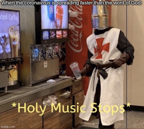 Holy music stops | When the coronavirus is spreading faster than the word of God: | image tagged in holy music stops,funny,coronavirus | made w/ Imgflip meme maker