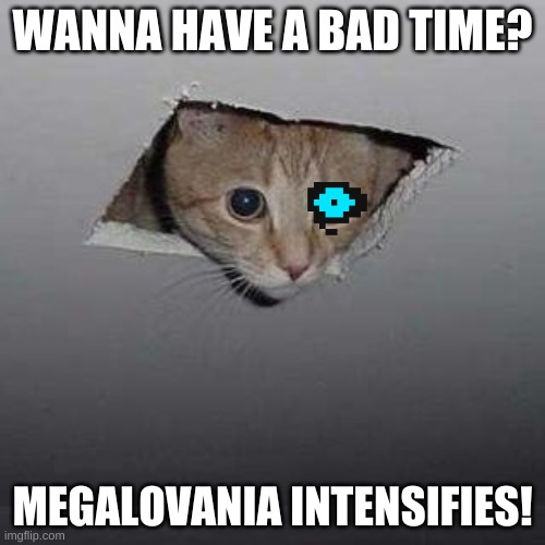 Ceiling Cat | WANNA HAVE A BAD TIME? MEGALOVANIA INTENSIFIES! | image tagged in memes,ceiling cat | made w/ Imgflip meme maker