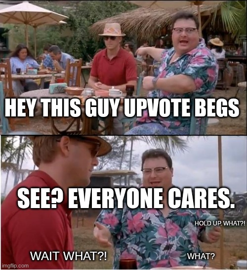 DONT UPVOTE BEG >:( | HEY THIS GUY UPVOTE BEGS; SEE? EVERYONE CARES. HOLD UP. WHAT?! WAIT WHAT?! WHAT? | image tagged in memes,see nobody cares,funny,upvote begging | made w/ Imgflip meme maker