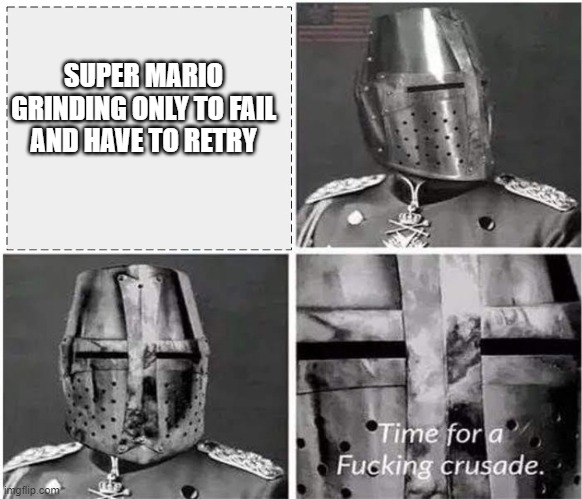 its time for a crusade v2 | SUPER MARIO GRINDING ONLY TO FAIL AND HAVE TO RETRY | image tagged in its time for a crusade v2 | made w/ Imgflip meme maker