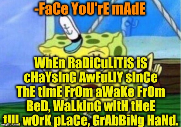 -Wrecked back, full over. | -FaCe YoU'rE mAdE; WhEn RaDiCuLiTiS iS cHaYsInG AwFuLlY sInCe ThE tImE FrOm aWaKe FrOm BeD, WaLkInG wItH tHeE tIlL wOrK pLaCe, GrAbBiNg HaNd. | image tagged in memes,mocking spongebob,back,sore loser,you had one job,mr krabs blur meme | made w/ Imgflip meme maker