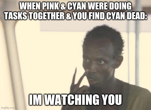 I'm The Captain Now | WHEN PINK & CYAN WERE DOING TASKS TOGETHER & YOU FIND CYAN DEAD:; IM WATCHING YOU | image tagged in memes,i'm the captain now | made w/ Imgflip meme maker