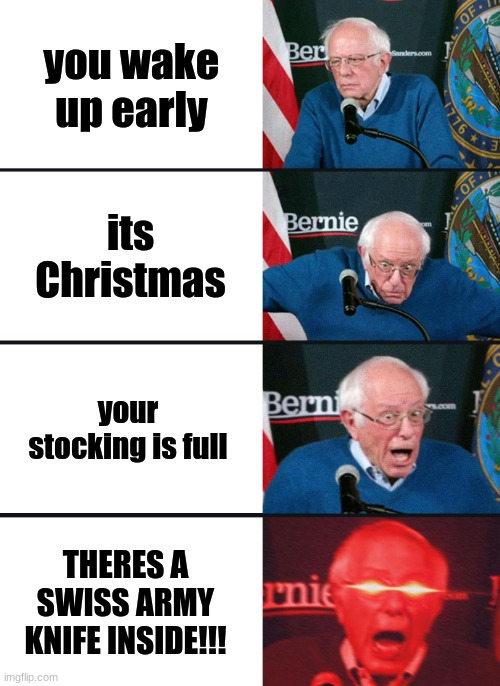 christmas | you wake up early; its Christmas; your stocking is full; THERES A SWISS ARMY KNIFE INSIDE!!! | image tagged in bernie sanders reaction nuked | made w/ Imgflip meme maker