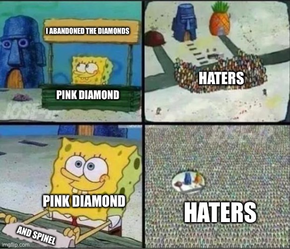 Don’t act like you didn’t notice | I ABANDONED THE DIAMONDS; HATERS; PINK DIAMOND; PINK DIAMOND; HATERS; AND SPINEL | image tagged in spongebob hype stand | made w/ Imgflip meme maker
