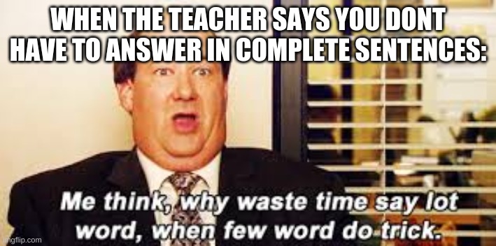 anyone else do this? | WHEN THE TEACHER SAYS YOU DONT HAVE TO ANSWER IN COMPLETE SENTENCES: | image tagged in kevin,me think why say lot word when few word do trick | made w/ Imgflip meme maker