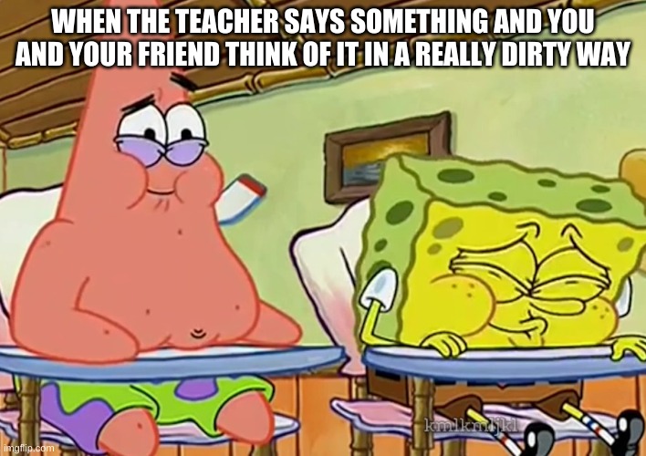 I Thought of Something Funnier Than 24 | WHEN THE TEACHER SAYS SOMETHING AND YOU AND YOUR FRIEND THINK OF IT IN A REALLY DIRTY WAY | image tagged in i thought of something funnier than 24 | made w/ Imgflip meme maker