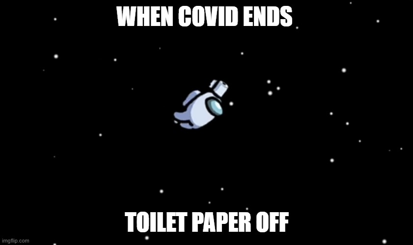 Among Us ejected | WHEN COVID ENDS; TOILET PAPER OFF | image tagged in among us ejected | made w/ Imgflip meme maker