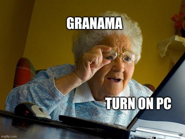 grandma cant turn on pc | GRANAMA; TURN ON PC | image tagged in memes,grandma finds the internet | made w/ Imgflip meme maker