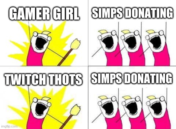 What Do We Want | GAMER GIRL; SIMPS DONATING; SIMPS DONATING; TWITCH THOTS | image tagged in memes,what do we want | made w/ Imgflip meme maker