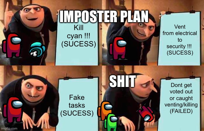 Gru’s stupid among us plan | IMPOSTER PLAN; Kill cyan !!!
(SUCESS); Vent from electrical to security !!! 
(SUCESS); SHIT; Dont get voted out or caught venting/killing
(FAILED); Fake tasks
(SUCESS) | image tagged in memes,gru's plan | made w/ Imgflip meme maker